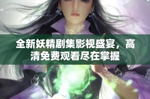 全新妖精剧集影视盛宴，高清免费观看尽在掌握