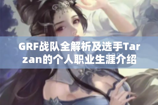 GRF战队全解析及选手Tarzan的个人职业生涯介绍