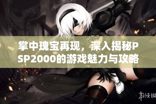 掌中瑰宝再现，深入揭秘PSP2000的游戏魅力与攻略