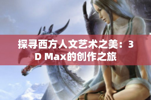 探寻西方人文艺术之美：3D Max的创作之旅