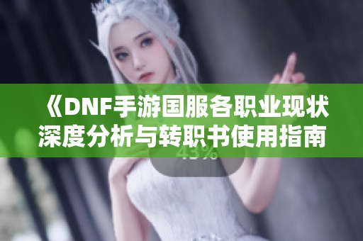 《DNF手游国服各职业现状深度分析与转职书使用指南》