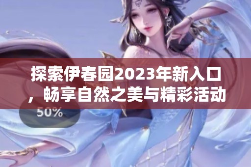 探索伊春园2023年新入口，畅享自然之美与精彩活动