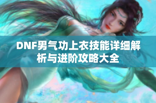 DNF男气功上衣技能详细解析与进阶攻略大全