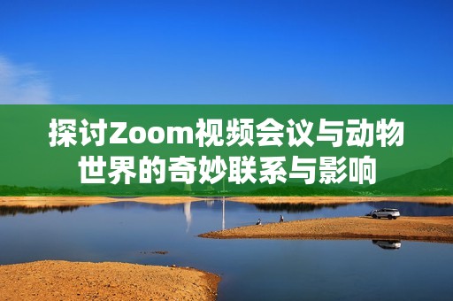 探讨Zoom视频会议与动物世界的奇妙联系与影响