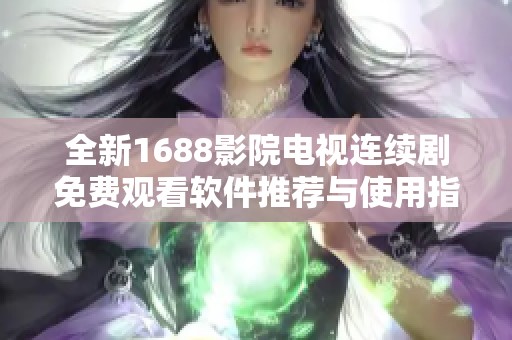 全新1688影院电视连续剧免费观看软件推荐与使用指南