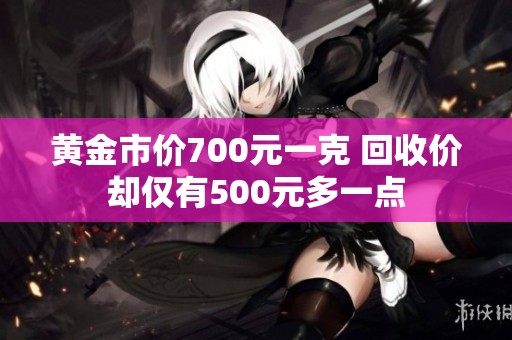 黄金市价700元一克 回收价却仅有500元多一点