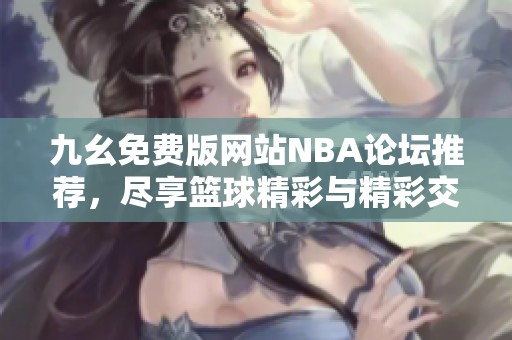 九幺免费版网站NBA论坛推荐，尽享篮球精彩与精彩交流