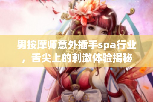 男按摩师意外插手spa行业，舌尖上的刺激体验揭秘