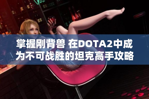 掌握刚背兽 在DOTA2中成为不可战胜的坦克高手攻略