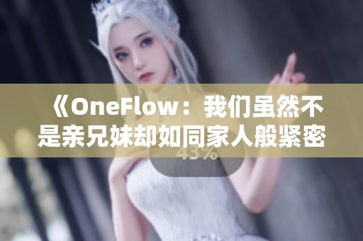 《OneFlow：我们虽然不是亲兄妹却如同家人般紧密相连》