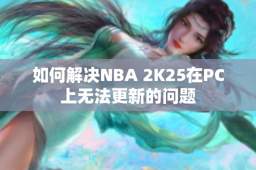 如何解决NBA 2K25在PC上无法更新的问题