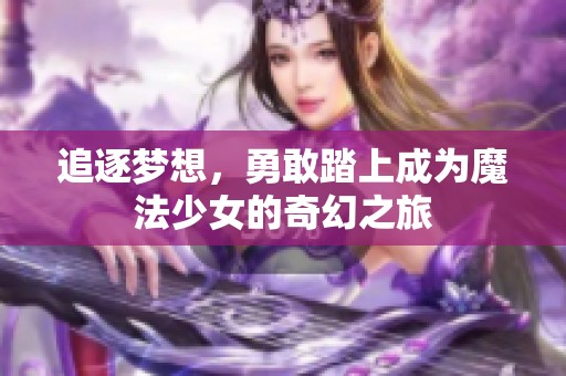 追逐梦想，勇敢踏上成为魔法少女的奇幻之旅