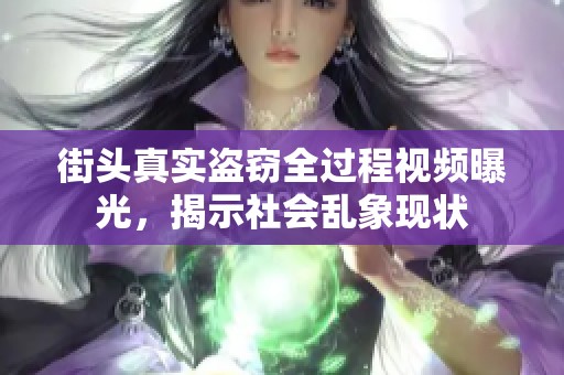 街头真实盗窃全过程视频曝光，揭示社会乱象现状