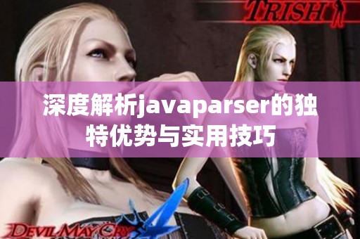 深度解析javaparser的独特优势与实用技巧