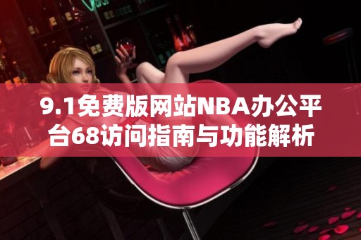 9.1免费版网站NBA办公平台68访问指南与功能解析