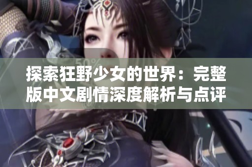 探索狂野少女的世界：完整版中文剧情深度解析与点评