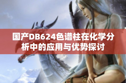 国产DB624色谱柱在化学分析中的应用与优势探讨