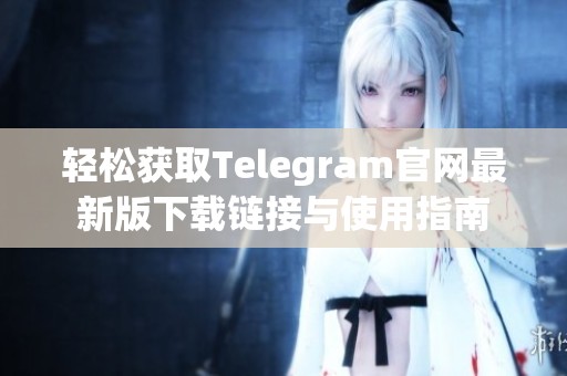 轻松获取Telegram官网最新版下载链接与使用指南