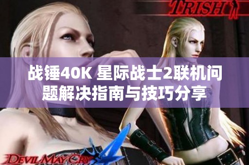 战锤40K 星际战士2联机问题解决指南与技巧分享