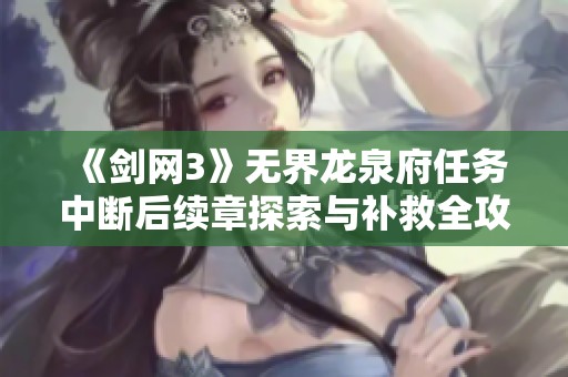 《剑网3》无界龙泉府任务中断后续章探索与补救全攻略