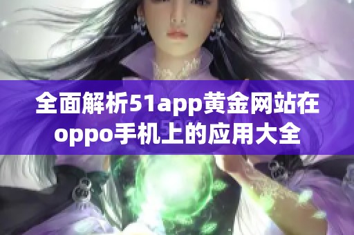 全面解析51app黄金网站在oppo手机上的应用大全