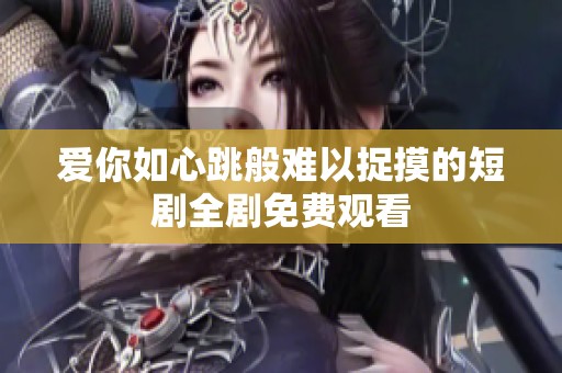 爱你如心跳般难以捉摸的短剧全剧免费观看