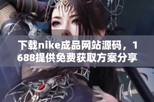 下载nike成品网站源码，1688提供免费获取方案分享