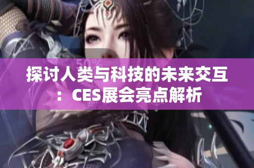 探讨人类与科技的未来交互：CES展会亮点解析