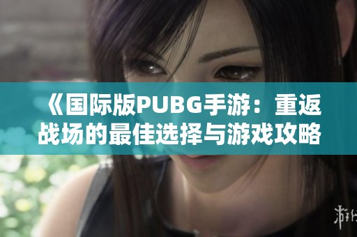 《国际版PUBG手游：重返战场的最佳选择与游戏攻略》