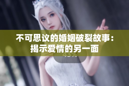 不可思议的婚姻破裂故事：揭示爱情的另一面