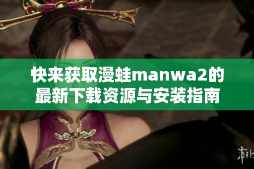 快来获取漫蛙manwa2的最新下载资源与安装指南