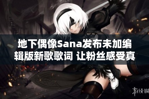 地下偶像Sana发布未加编辑版新歌歌词 让粉丝感受真实魅力