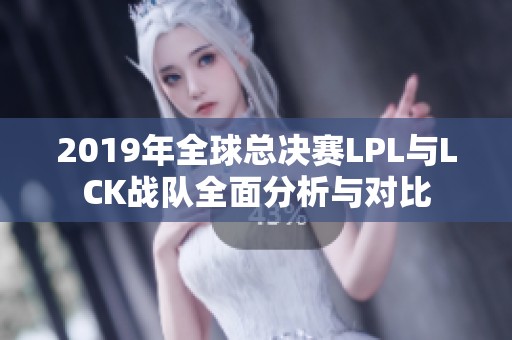 2019年全球总决赛LPL与LCK战队全面分析与对比