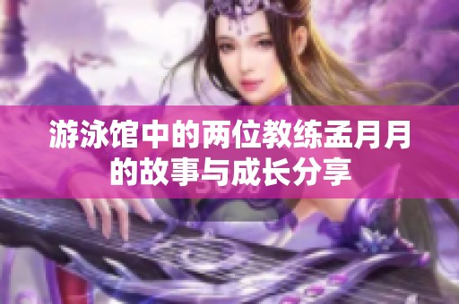 游泳馆中的两位教练孟月月的故事与成长分享