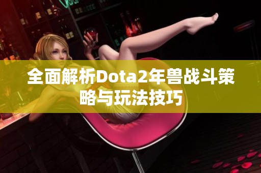 全面解析Dota2年兽战斗策略与玩法技巧