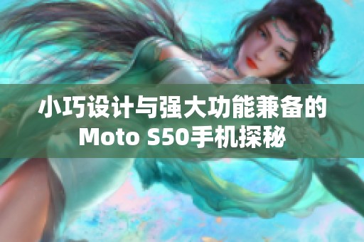 小巧设计与强大功能兼备的Moto S50手机探秘