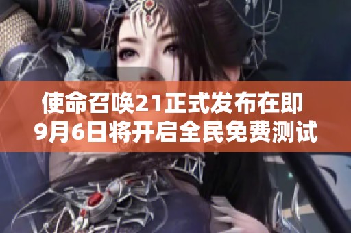 使命召唤21正式发布在即 9月6日将开启全民免费测试