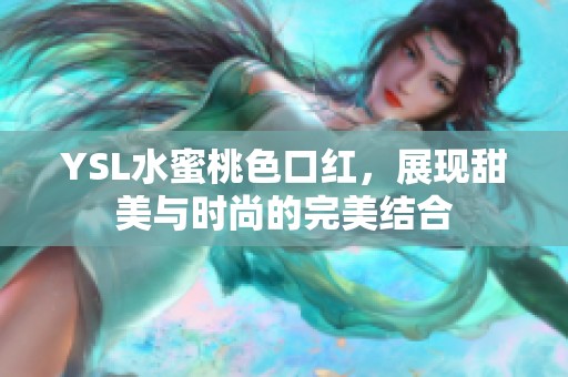 YSL水蜜桃色口红，展现甜美与时尚的完美结合