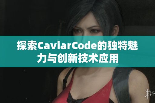 探索CaviarCode的独特魅力与创新技术应用