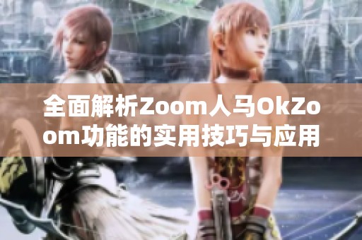 全面解析Zoom人马OkZoom功能的实用技巧与应用场景