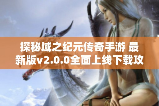 探秘域之纪元传奇手游 最新版v2.0.0全面上线下载攻略