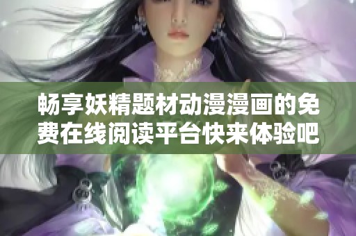 畅享妖精题材动漫漫画的免费在线阅读平台快来体验吧