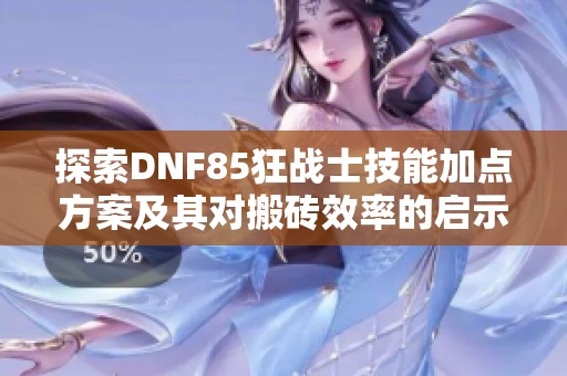 探索DNF85狂战士技能加点方案及其对搬砖效率的启示