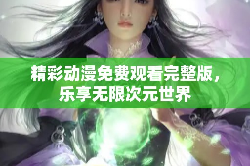 精彩动漫免费观看完整版，乐享无限次元世界