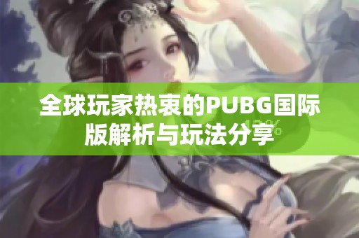 全球玩家热衷的PUBG国际版解析与玩法分享