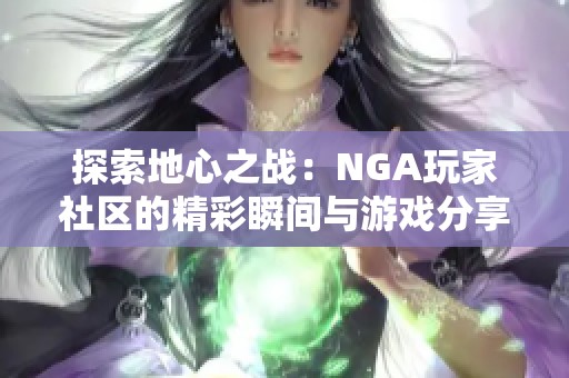 探索地心之战：NGA玩家社区的精彩瞬间与游戏分享