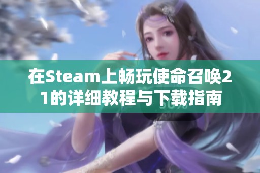 在Steam上畅玩使命召唤21的详细教程与下载指南