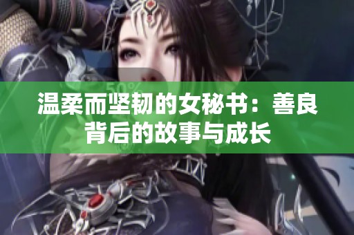 温柔而坚韧的女秘书：善良背后的故事与成长