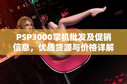 PSP3000掌机批发及促销信息，优质货源与价格详解