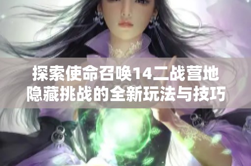 探索使命召唤14二战营地隐藏挑战的全新玩法与技巧